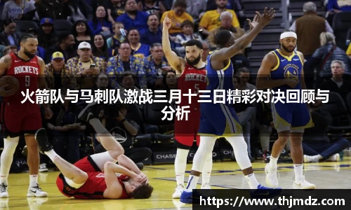 365英国火箭队与马刺队激战三月十三日精彩对决回顾与分析
